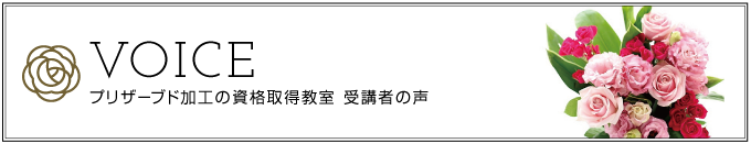 プリザーブド加工の資格取得教室-受講者の声